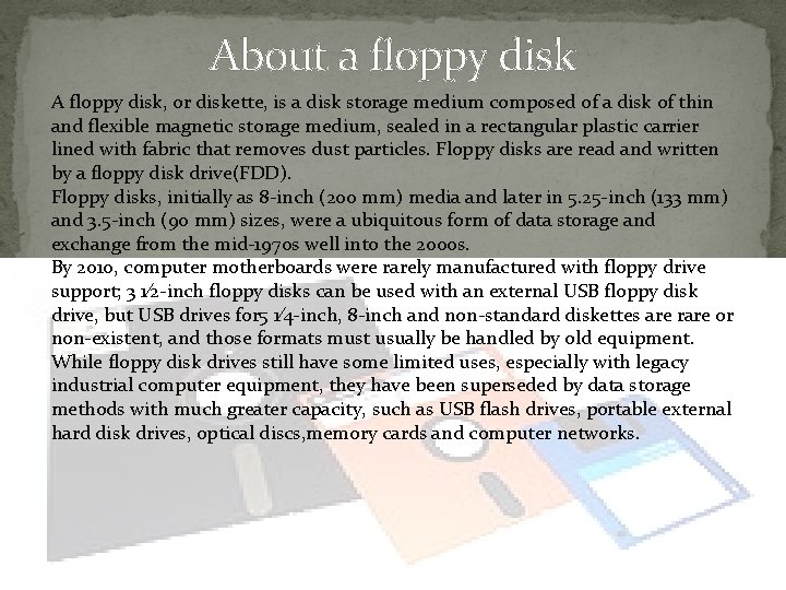 About a floppy disk A floppy disk, or diskette, is a disk storage medium