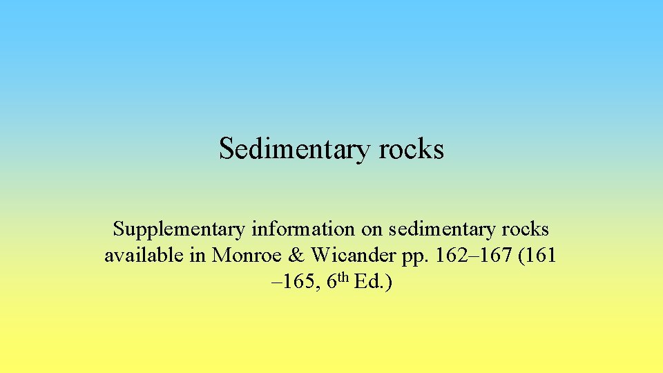 Sedimentary rocks Supplementary information on sedimentary rocks available in Monroe & Wicander pp. 162–