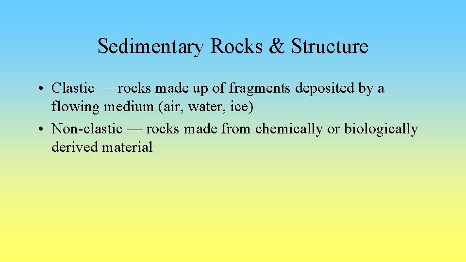 Sedimentary Rocks & Structure • Clastic — rocks made up of fragments deposited by