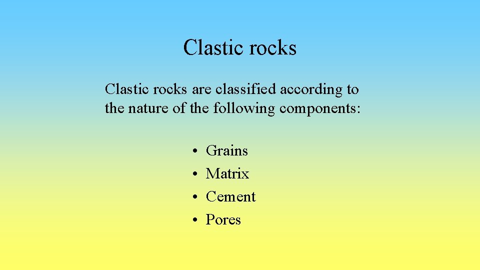 Clastic rocks are classified according to the nature of the following components: • •