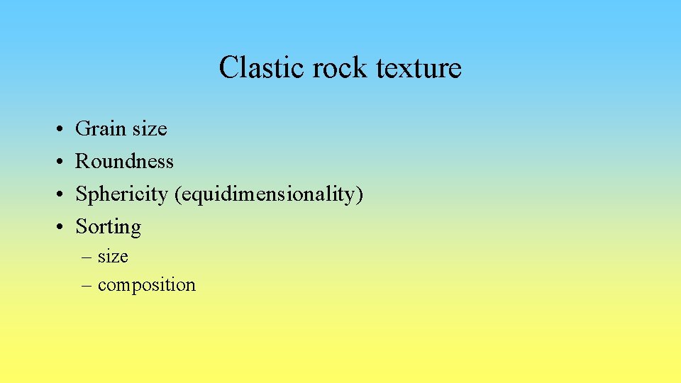 Clastic rock texture • • Grain size Roundness Sphericity (equidimensionality) Sorting – size –