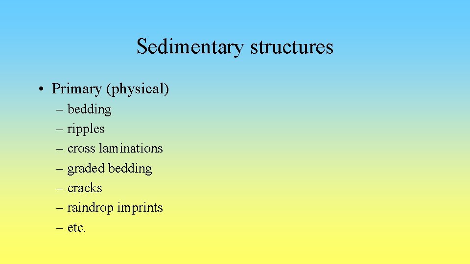 Sedimentary structures • Primary (physical) – bedding – ripples – cross laminations – graded