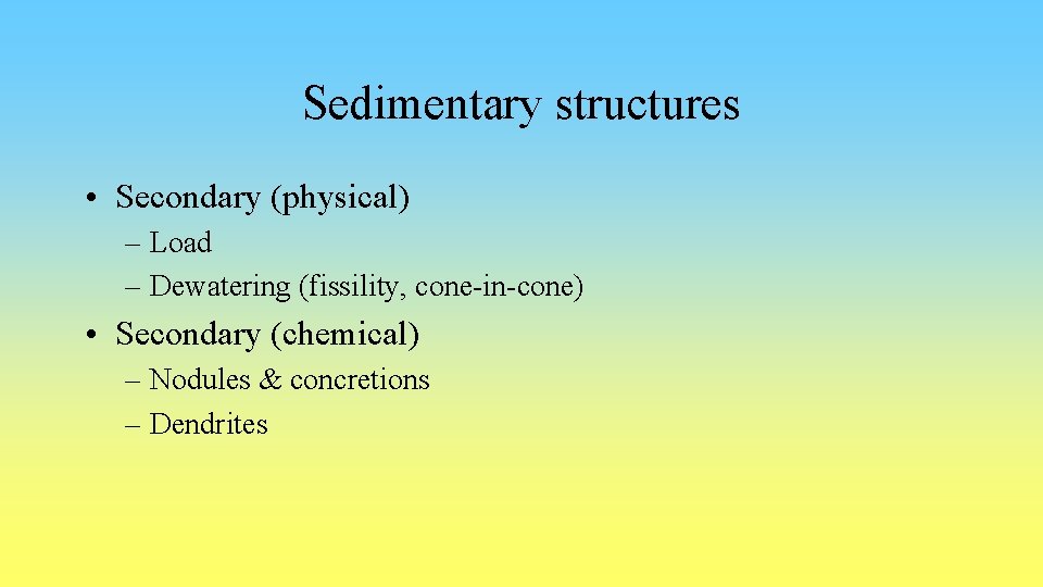 Sedimentary structures • Secondary (physical) – Load – Dewatering (fissility, cone-in-cone) • Secondary (chemical)