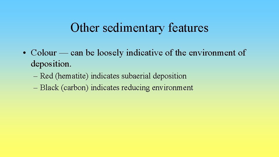 Other sedimentary features • Colour — can be loosely indicative of the environment of