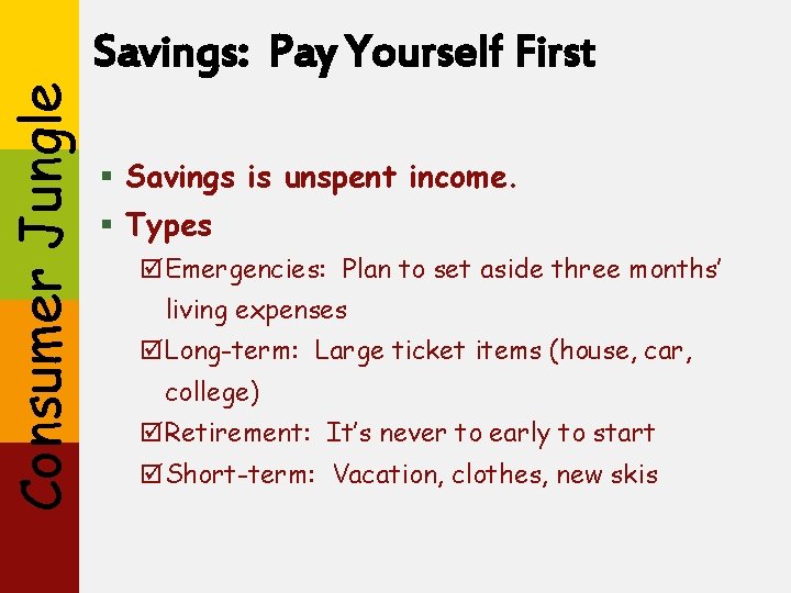 Consumer Jungle Savings: Pay Yourself First § Savings is unspent income. § Types þEmergencies: