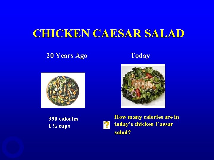 CHICKEN CAESAR SALAD 20 Years Ago 390 calories 1 ½ cups Today How many