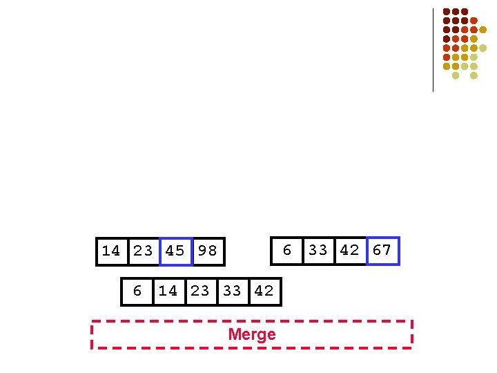 6 33 42 67 14 23 45 98 6 14 23 33 42 Merge