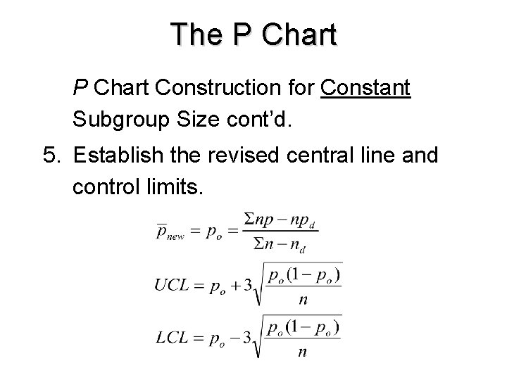 The P Chart Construction for Constant Subgroup Size cont’d. 5. Establish the revised central The P Chart Construction for Constant Subgroup Size cont’d. 5. Establish the revised central