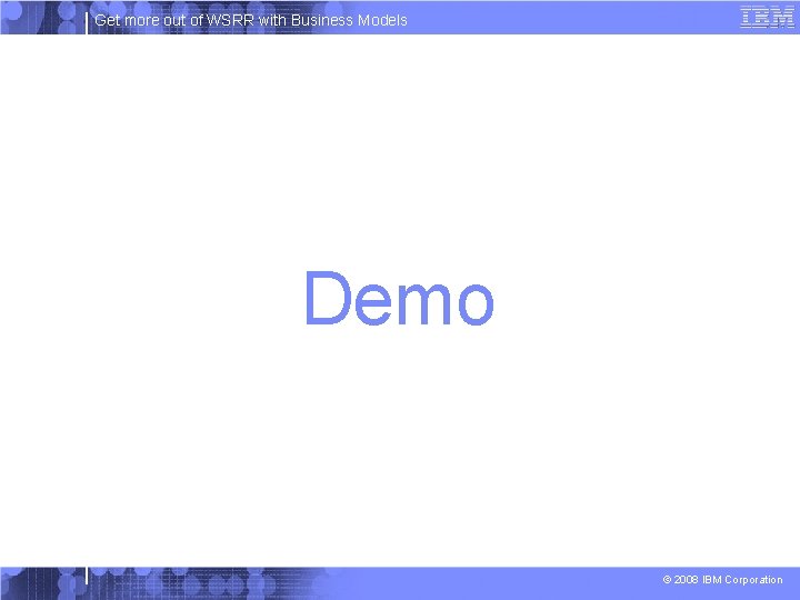 Get more out of WSRR with Business Models Demo © 2008 IBM Corporation 