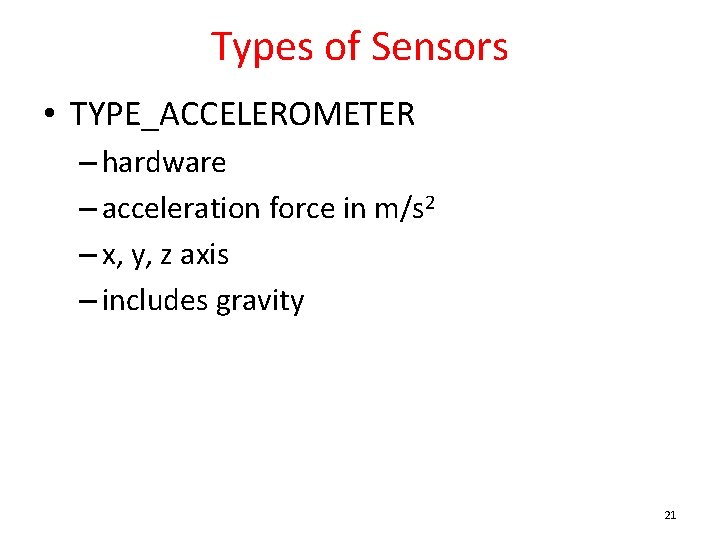 Types of Sensors • TYPE_ACCELEROMETER – hardware – acceleration force in m/s 2 –