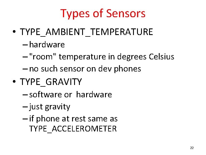 Types of Sensors • TYPE_AMBIENT_TEMPERATURE – hardware – "room" temperature in degrees Celsius –
