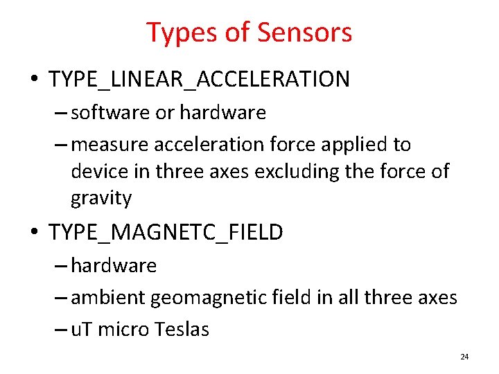 Types of Sensors • TYPE_LINEAR_ACCELERATION – software or hardware – measure acceleration force applied