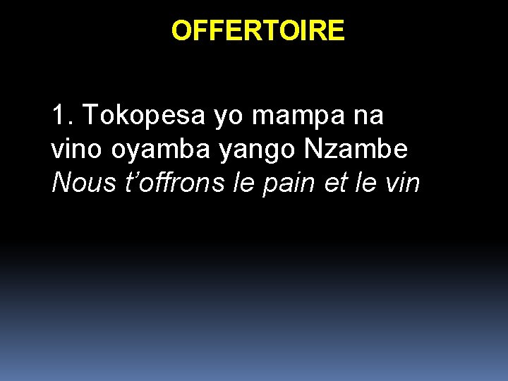 OFFERTOIRE 1. Tokopesa yo mampa na vino oyamba yango Nzambe Nous t’offrons le pain OFFERTOIRE 1. Tokopesa yo mampa na vino oyamba yango Nzambe Nous t’offrons le pain
