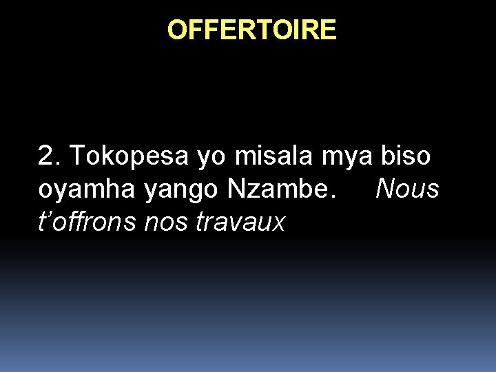 OFFERTOIRE 2. Tokopesa yo misala mya biso oyamha yango Nzambe. Nous t’offrons nos travaux OFFERTOIRE 2. Tokopesa yo misala mya biso oyamha yango Nzambe. Nous t’offrons nos travaux