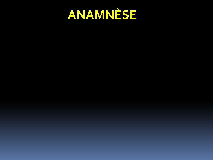 ANAMNÈSE ANAMNÈSE