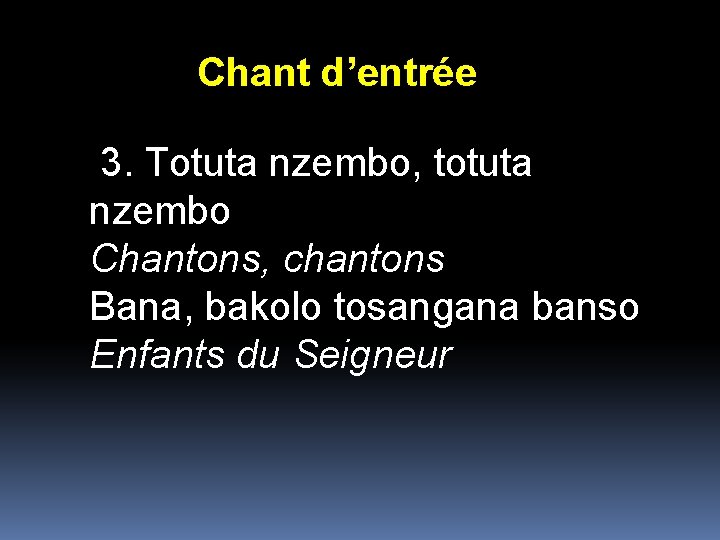 Chant d’entrée 3. Totuta nzembo, totuta nzembo Chantons, chantons Bana, bakolo tosangana banso Enfants Chant d’entrée 3. Totuta nzembo, totuta nzembo Chantons, chantons Bana, bakolo tosangana banso Enfants