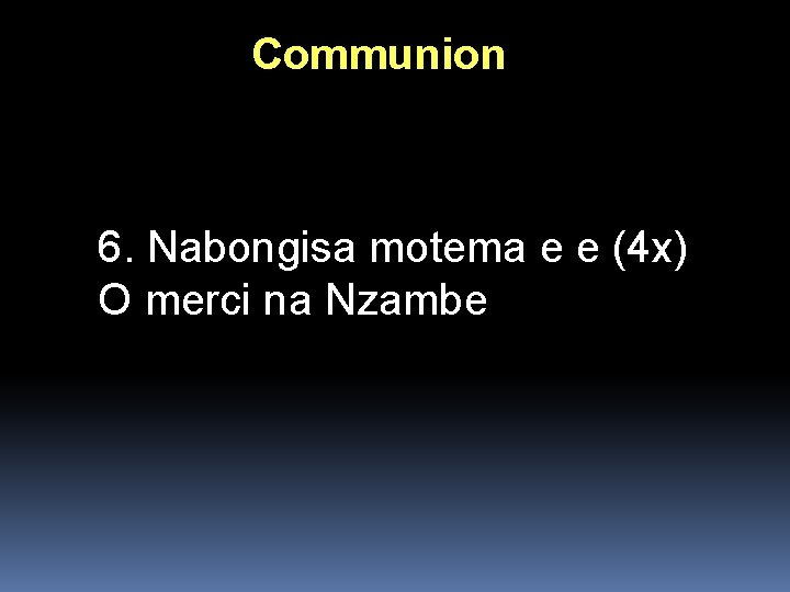 Communion 6. Nabongisa motema e e (4 x) O merci na Nzambe Communion 6. Nabongisa motema e e (4 x) O merci na Nzambe