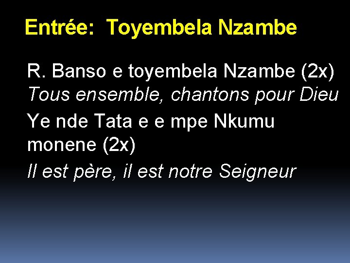Entrée: Toyembela Nzambe R. Banso e toyembela Nzambe (2 x) Tous ensemble, chantons pour Entrée: Toyembela Nzambe R. Banso e toyembela Nzambe (2 x) Tous ensemble, chantons pour