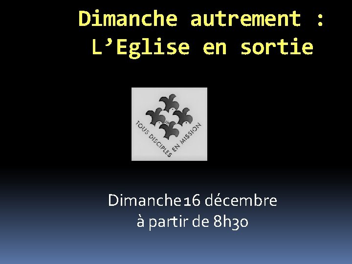 Dimanche autrement : L’Eglise en sortie Dimanche 16 décembre à partir de 8 h Dimanche autrement : L’Eglise en sortie Dimanche 16 décembre à partir de 8 h