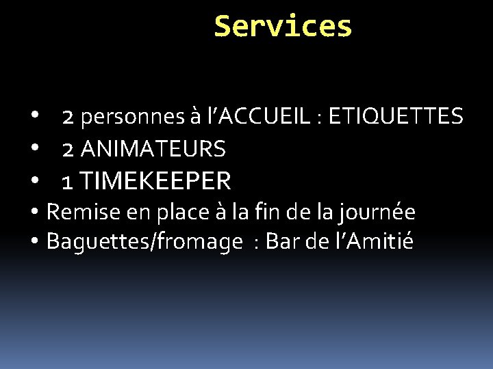 Services • 2 personnes à l’ACCUEIL : ETIQUETTES • 2 ANIMATEURS • 1 TIMEKEEPER Services • 2 personnes à l’ACCUEIL : ETIQUETTES • 2 ANIMATEURS • 1 TIMEKEEPER