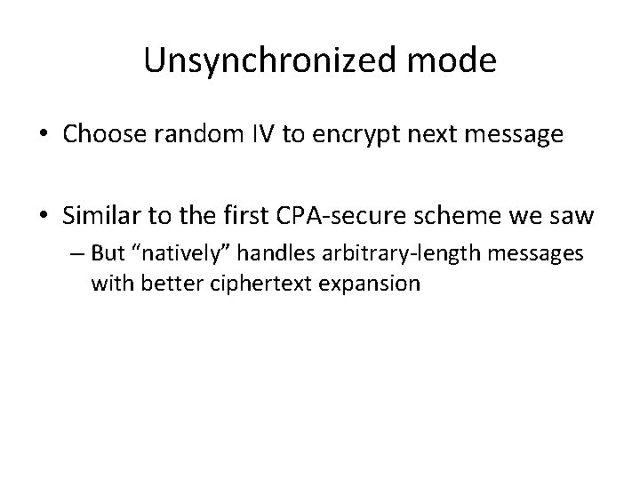 Unsynchronized mode • Choose random IV to encrypt next message • Similar to the