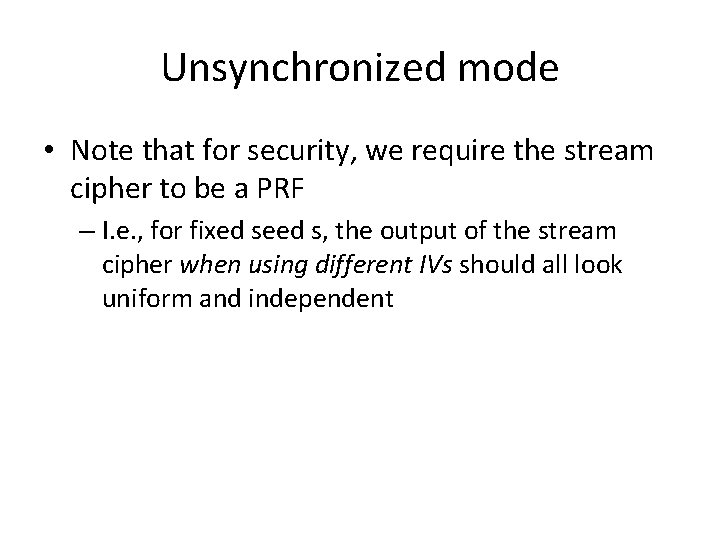 Unsynchronized mode • Note that for security, we require the stream cipher to be