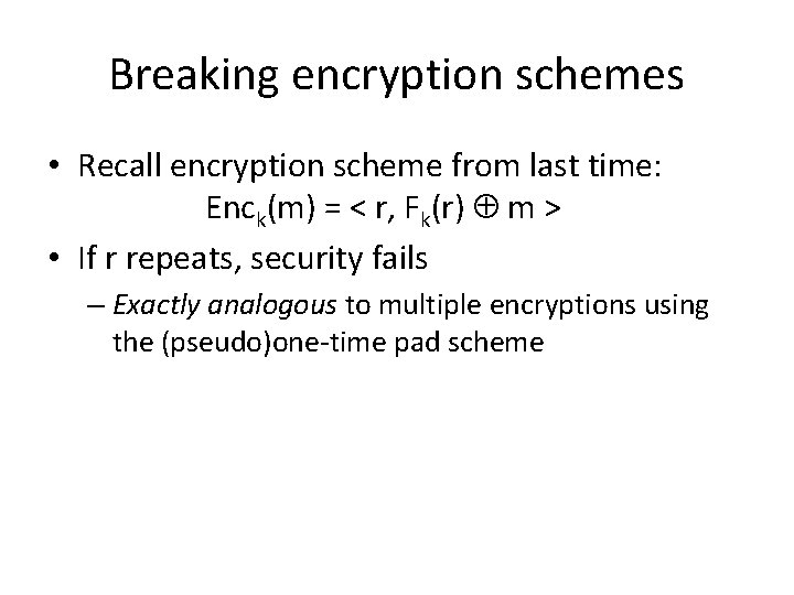 Breaking encryption schemes • Recall encryption scheme from last time: Enck(m) = < r,