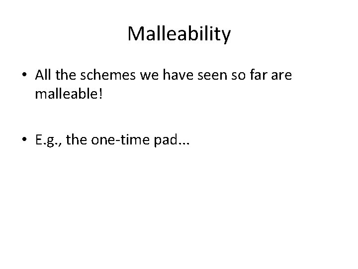 Malleability • All the schemes we have seen so far are malleable! • E.