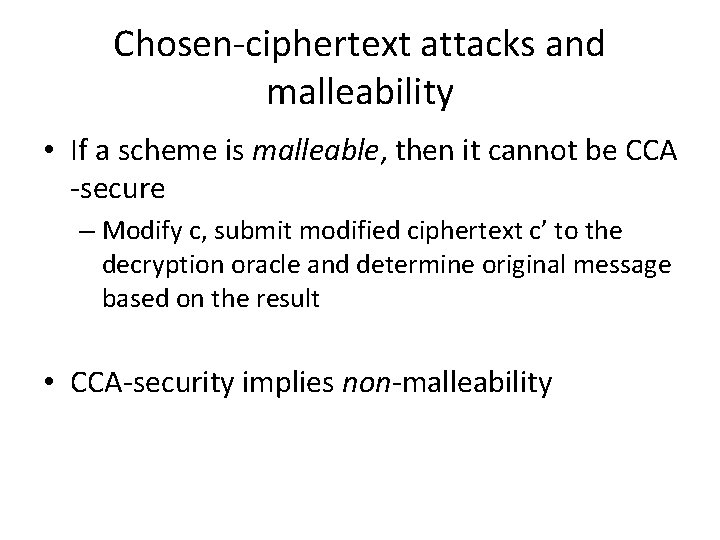 Chosen-ciphertext attacks and malleability • If a scheme is malleable, then it cannot be