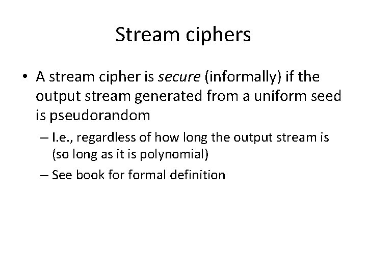 Stream ciphers • A stream cipher is secure (informally) if the output stream generated