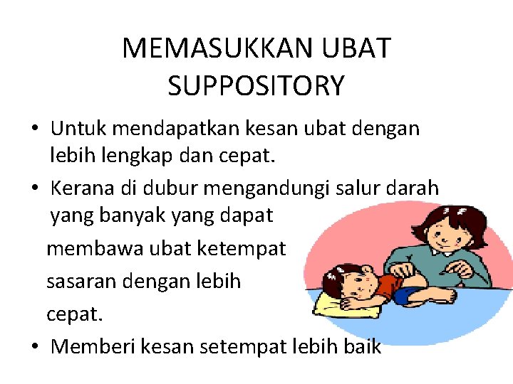 MEMASUKKAN UBAT SUPPOSITORY • Untuk mendapatkan kesan ubat dengan lebih lengkap dan cepat. •