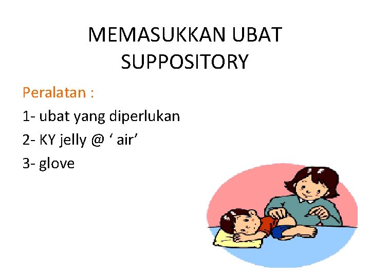 MEMASUKKAN UBAT SUPPOSITORY Peralatan : 1 - ubat yang diperlukan 2 - KY jelly