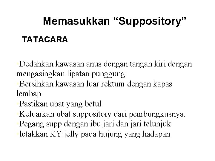 Memasukkan “Suppository” TATACARA • Dedahkan kawasan anus dengan tangan kiri dengan mengasingkan lipatan punggung