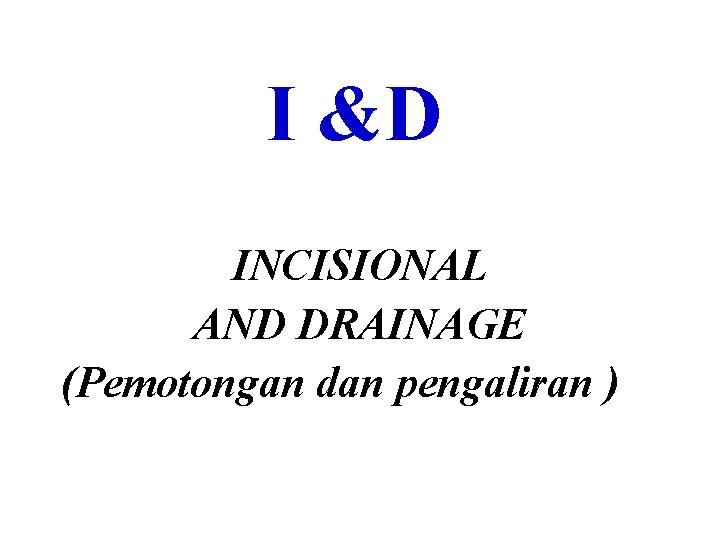 I &D INCISIONAL AND DRAINAGE (Pemotongan dan pengaliran ) 