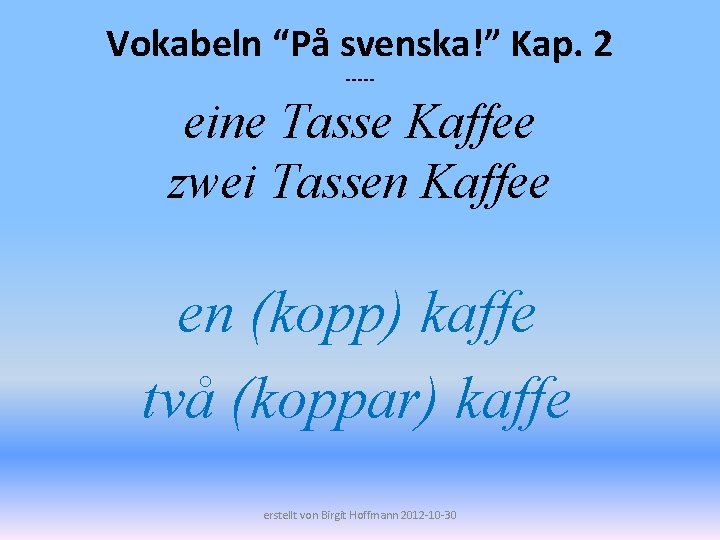 Vokabeln “På svenska!” Kap. 2 ----- eine Tasse Kaffee zwei Tassen Kaffee en (kopp)