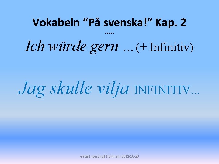 Vokabeln “På svenska!” Kap. 2 ----- Ich würde gern …(+ Infinitiv) Jag skulle vilja