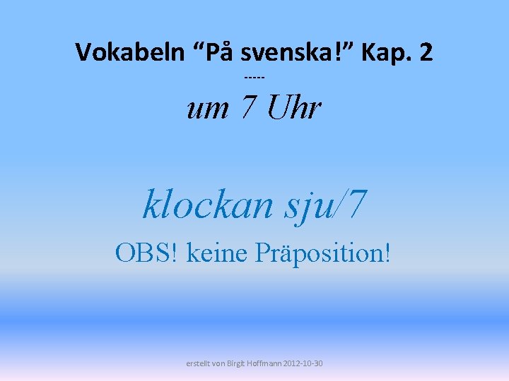 Vokabeln “På svenska!” Kap. 2 ----- um 7 Uhr klockan sju/7 OBS! keine Präposition!