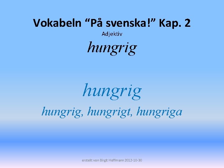 Vokabeln “På svenska!” Kap. 2 Adjektiv hungrig, hungrigt, hungriga erstellt von Birgit Hoffmann 2012