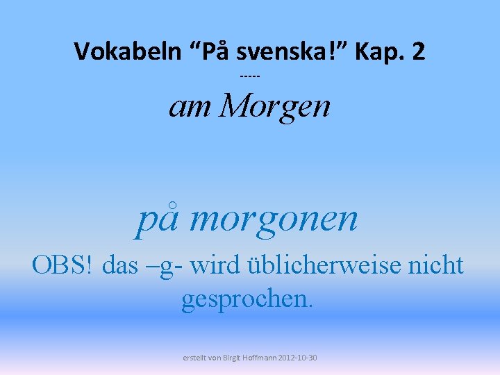 Vokabeln “På svenska!” Kap. 2 ----- am Morgen på morgonen OBS! das –g- wird