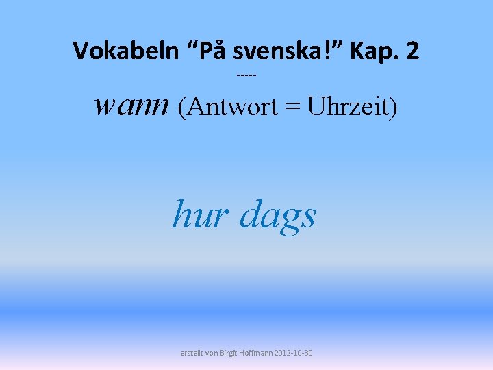 Vokabeln “På svenska!” Kap. 2 ----- wann (Antwort = Uhrzeit) hur dags erstellt von