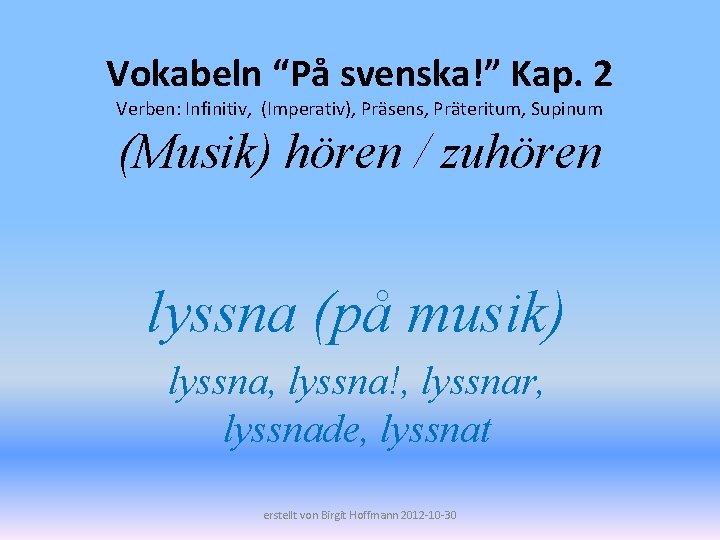 Vokabeln “På svenska!” Kap. 2 Verben: Infinitiv, (Imperativ), Präsens, Präteritum, Supinum (Musik) hören /