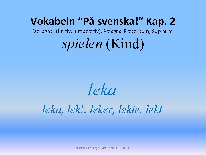 Vokabeln “På svenska!” Kap. 2 Verben: Infinitiv, (Imperativ), Präsens, Präteritum, Supinum spielen (Kind) leka,