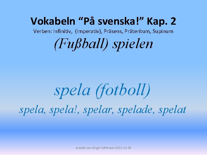 Vokabeln “På svenska!” Kap. 2 Verben: Infinitiv, (Imperativ), Präsens, Präteritum, Supinum (Fußball) spielen spela