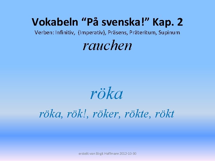 Vokabeln “På svenska!” Kap. 2 Verben: Infinitiv, (Imperativ), Präsens, Präteritum, Supinum rauchen röka, rök!,