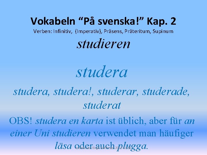 Vokabeln “På svenska!” Kap. 2 Verben: Infinitiv, (Imperativ), Präsens, Präteritum, Supinum studieren studera, studera!,