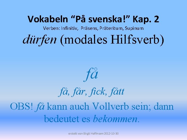 Vokabeln “På svenska!” Kap. 2 Verben: Infinitiv, Präsens, Präteritum, Supinum dürfen (modales Hilfsverb) få