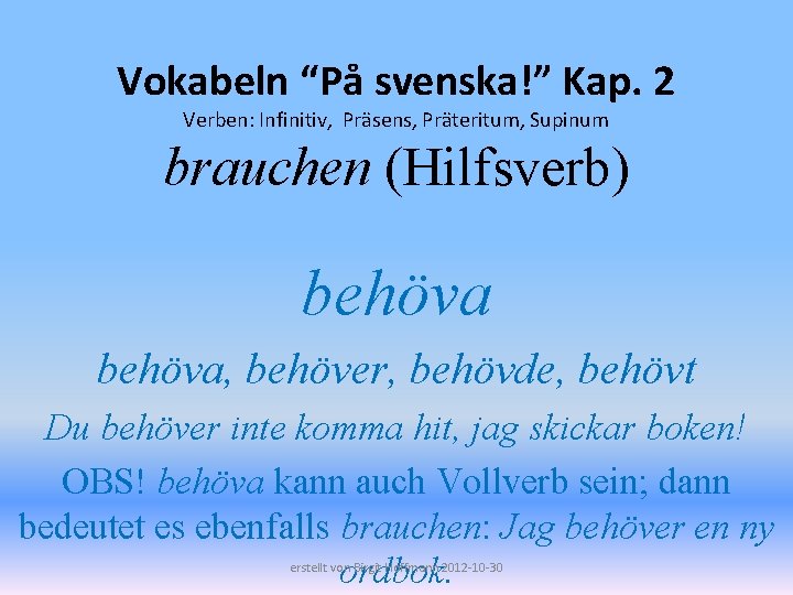 Vokabeln “På svenska!” Kap. 2 Verben: Infinitiv, Präsens, Präteritum, Supinum brauchen (Hilfsverb) behöva, behöver,