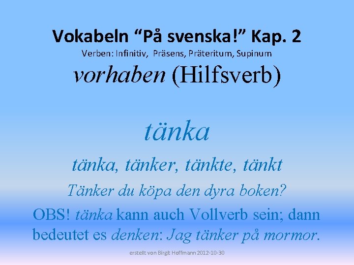 Vokabeln “På svenska!” Kap. 2 Verben: Infinitiv, Präsens, Präteritum, Supinum vorhaben (Hilfsverb) tänka, tänker,