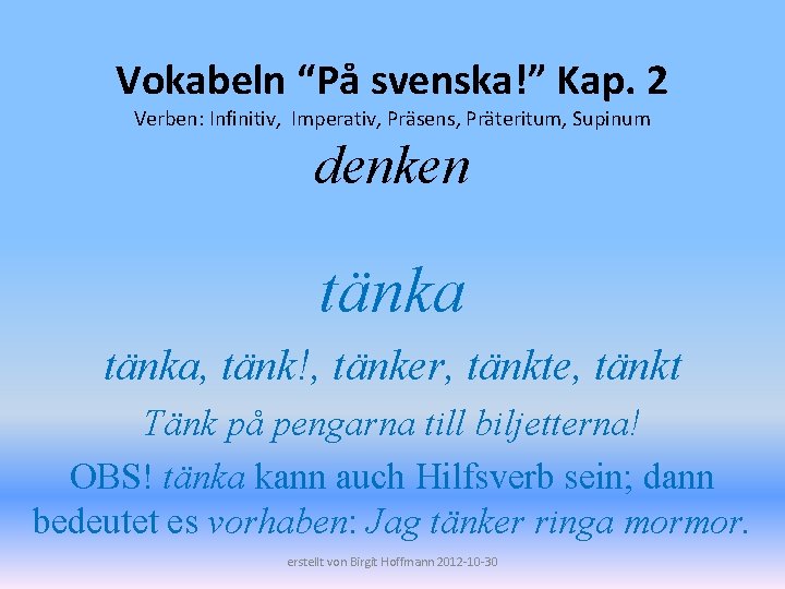 Vokabeln “På svenska!” Kap. 2 Verben: Infinitiv, Imperativ, Präsens, Präteritum, Supinum denken tänka, tänk!,