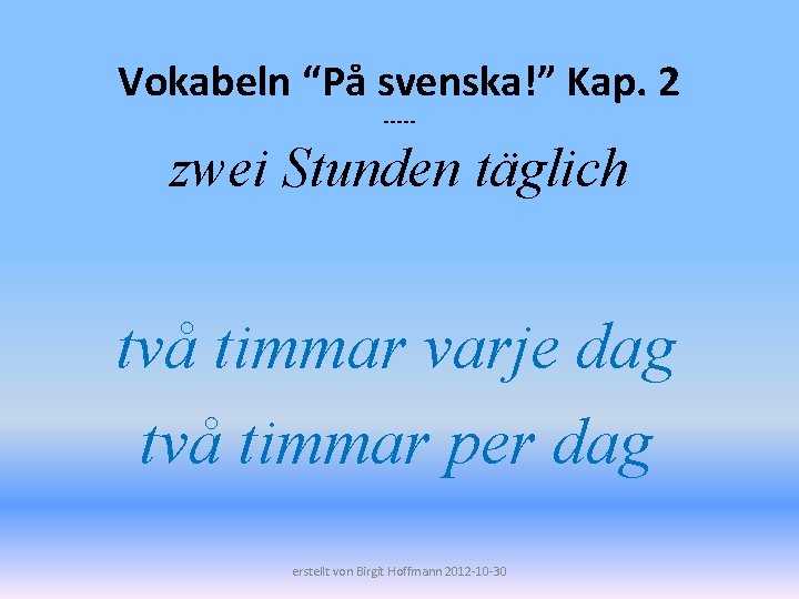 Vokabeln “På svenska!” Kap. 2 ----- zwei Stunden täglich två timmar varje dag två